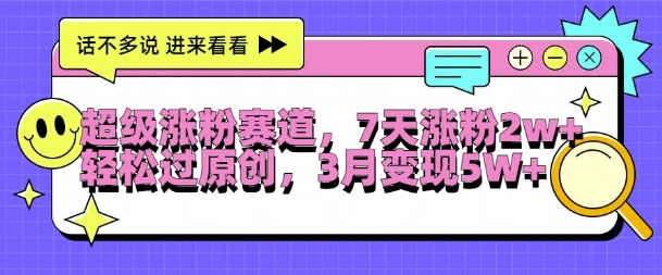 超级涨粉赛道，每天半小时，7天涨粉2W+，轻松过原创，三月变现5W+【揭秘】-小鹏项目网