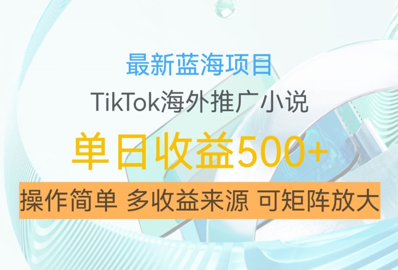 最新蓝海项目，利用tiktok海外推广小说赚钱佣金，简单易学，日入500+，可矩阵放大【揭秘】-小鹏项目网