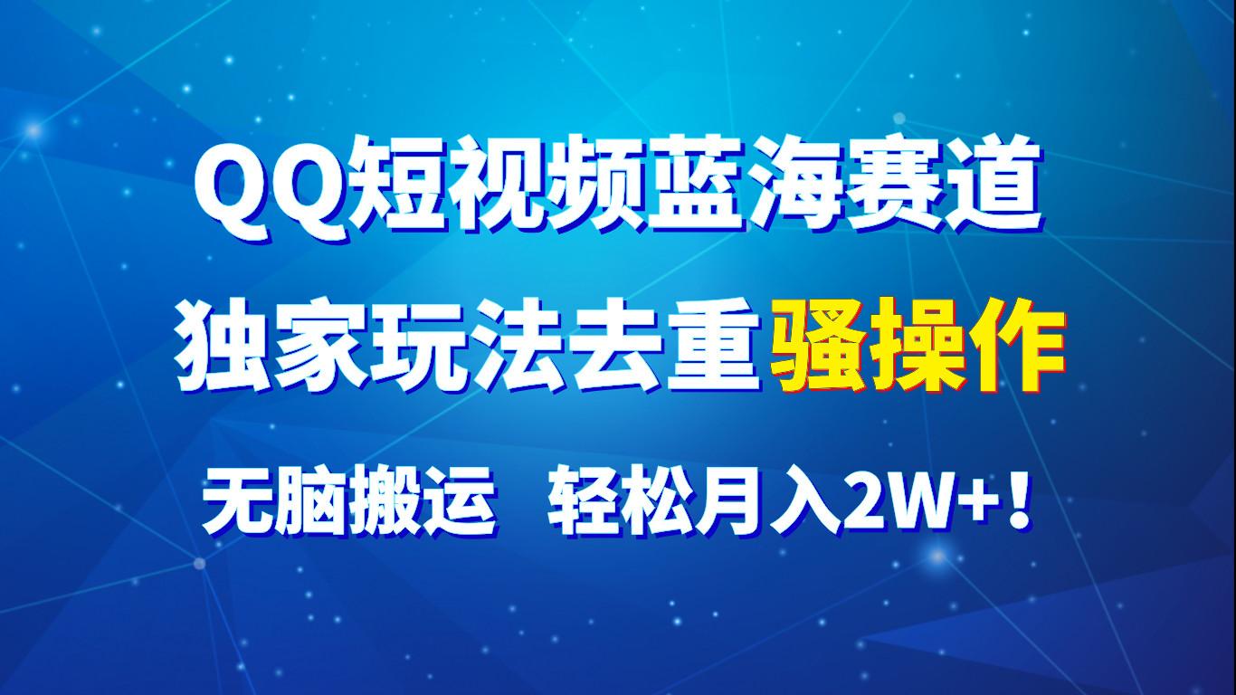 QQ短视频蓝海赛道，独家玩法去重骚操作，无脑搬运，轻松月入2W+！-小鹏项目网