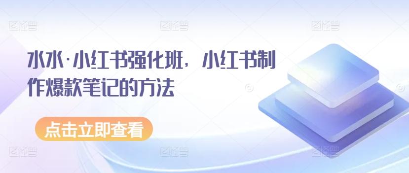 水水·小红书强化班，小红书制作爆款笔记的方法-小鹏项目网