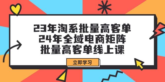 (9636期)23年淘系批量高客单+24年全域电商矩阵，批量高客单线上课(109节课)-小鹏项目网