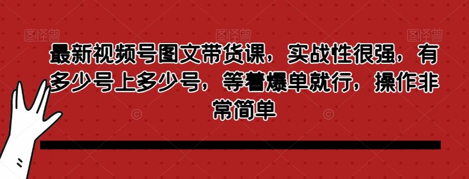 最新视频号图文带货课，实战性很强，有多少号上多少号，等着爆单就行，操作非常简单-小鹏项目网