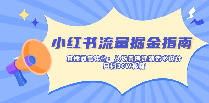 小红书流量掘金指南：直播间高转化：从场景搭建到话术设计，月销30W秘籍-小鹏项目网