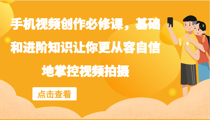 手机视频创作必修课，基础和进阶知识让你更从容自信地掌控视频拍摄-小鹏项目网