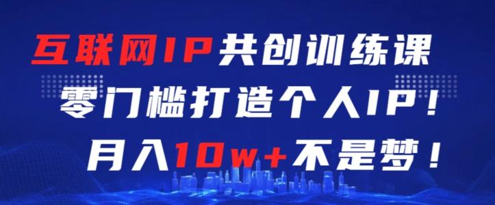 互联网IP共创训练课，零门槛零基础打造个人IP，月入10w+不是梦【揭秘】-小鹏项目网