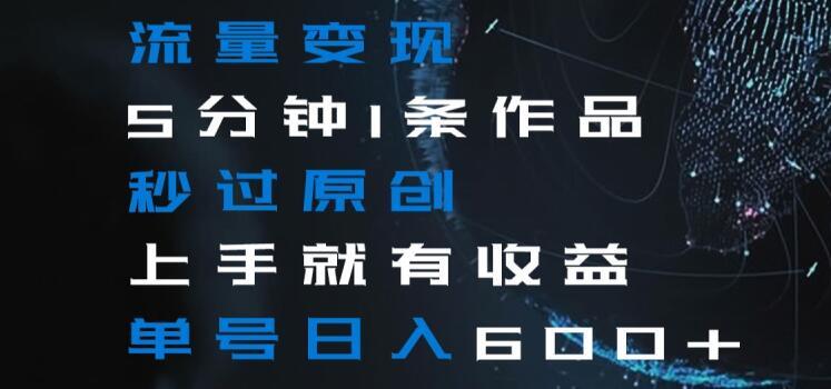 流量变现5分钟1条作品秒过原创上手就有收益单号日入600+【揭秘】-小鹏项目网