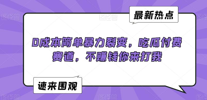 0成本简单暴力裂变，吃瓜付费赛道，不赚钱你来打我【揭秘】-小鹏项目网