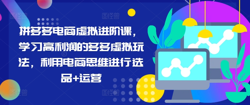 拼多多电商虚拟进阶课，学习高利润的多多虚拟玩法，利用电商思维进行选品+运营-小鹏项目网