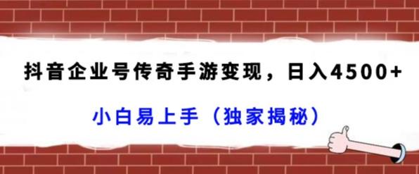 抖音企业号传奇手游变现，日入4500+，小白易上手（独家揭秘）-小鹏项目网
