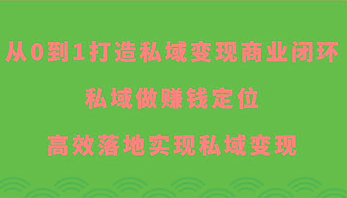 从0到1打造私域变现商业闭环-私域做赚钱定位，高效落地实现私域变现-小鹏项目网