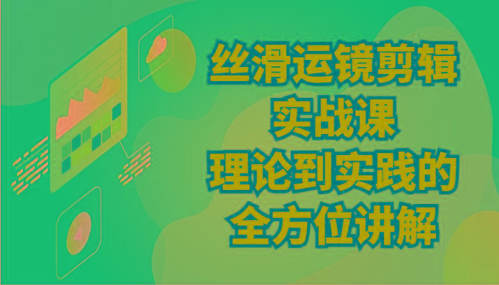 丝滑运镜剪辑实战课：理论到实践的全方位讲解(24节)-小鹏项目网