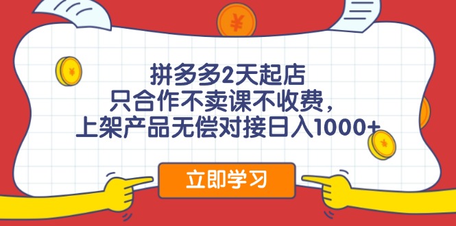 拼多多2天起店，只合作不卖课不收费，上架产品无偿对接日入1000+-小鹏项目网