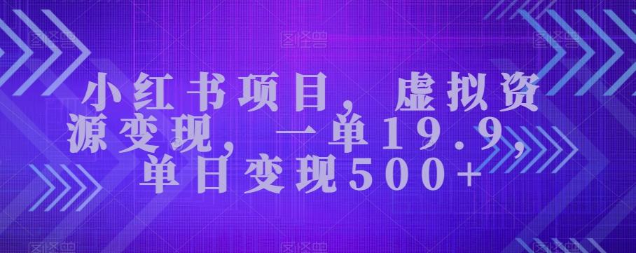 小红书项目，虚拟资源变现，一单19.9，单日变现500+-小鹏项目网
