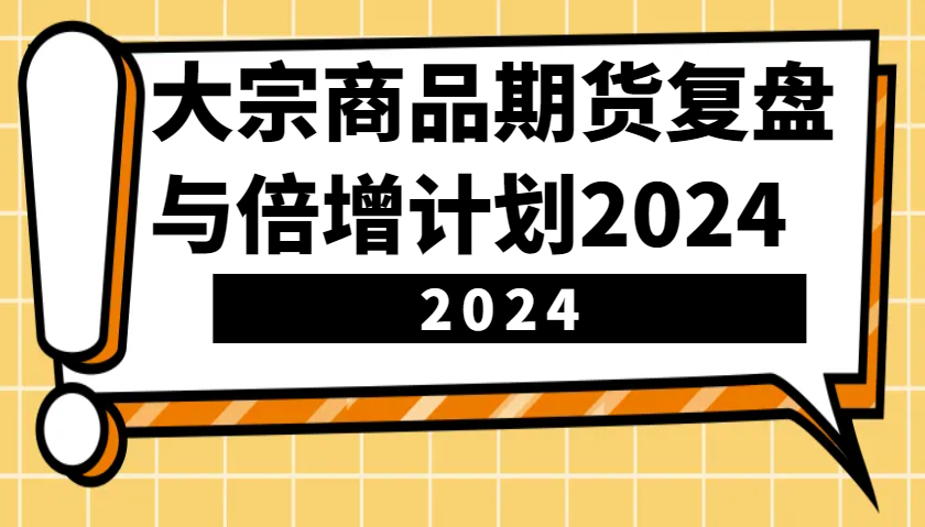 大宗商品期货，复盘与倍增计划2024(10节课)-小鹏项目网