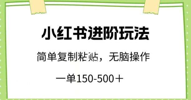 小红书进阶玩法，一单150-500+，简单复制粘贴，小白也能轻松上手【揭秘】-小鹏项目网