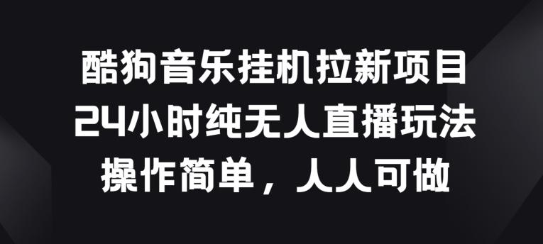 酷狗音乐挂JI拉新项目，24小时纯无人直播玩法，操作简单人人可做【揭秘】-小鹏项目网