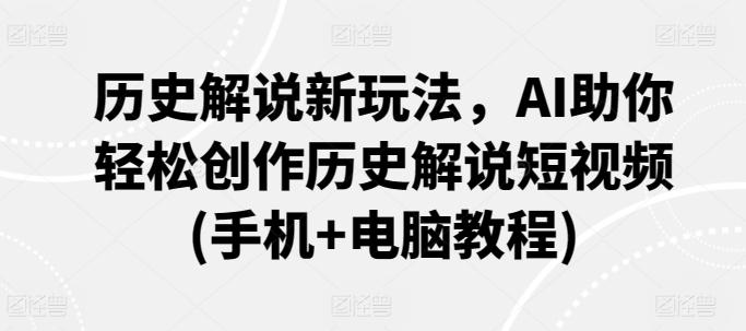 历史解说新玩法，AI助你轻松创作历史解说短视频(手机+电脑教程)-小鹏项目网