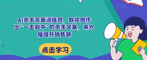 AI杀手文案训练营，教你创作出“一击必中”的杀手文案，来大幅提升销售额-小鹏项目网