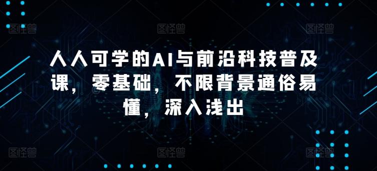 人人可学的AI与前沿科技普及课，零基础，不限背景通俗易懂，深入浅出-小鹏项目网