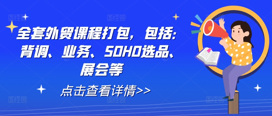全套外贸课程打包，包括：背调、业务、SOHO选品、展会等-小鹏项目网