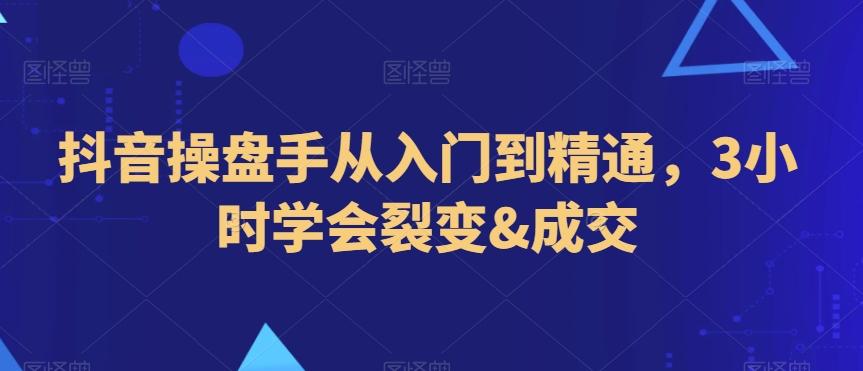 抖音操盘手从入门到精通，3小时学会裂变&成交-小鹏项目网