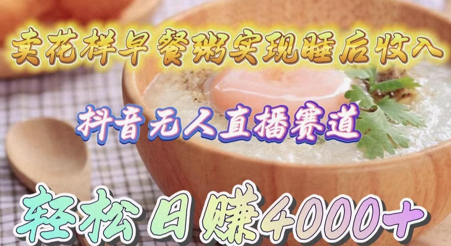 (9822期)卖花样早餐粥实现睡后收入！抖音无人直播新赛道，轻松日赚4000+-小鹏项目网