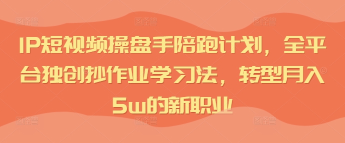 IP短视频操盘手陪跑计划，全平台独创抄作业学习法，转型月入5w的新职业-小鹏项目网
