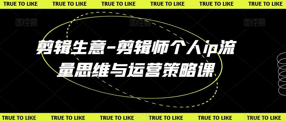 剪辑生意-剪辑师个人ip流量思维与运营策略课-小鹏项目网