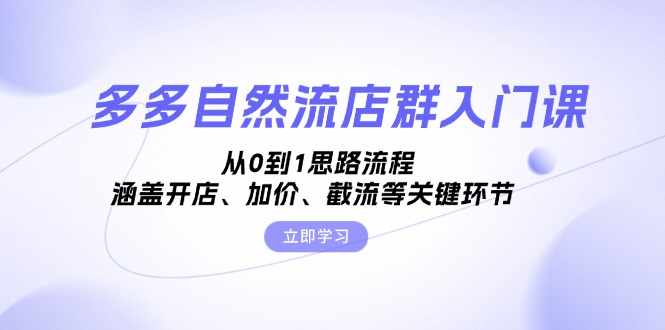 多多自然流店群入门课，从0到1思路流程，涵盖开店、加价、截流等关键环节-小鹏项目网