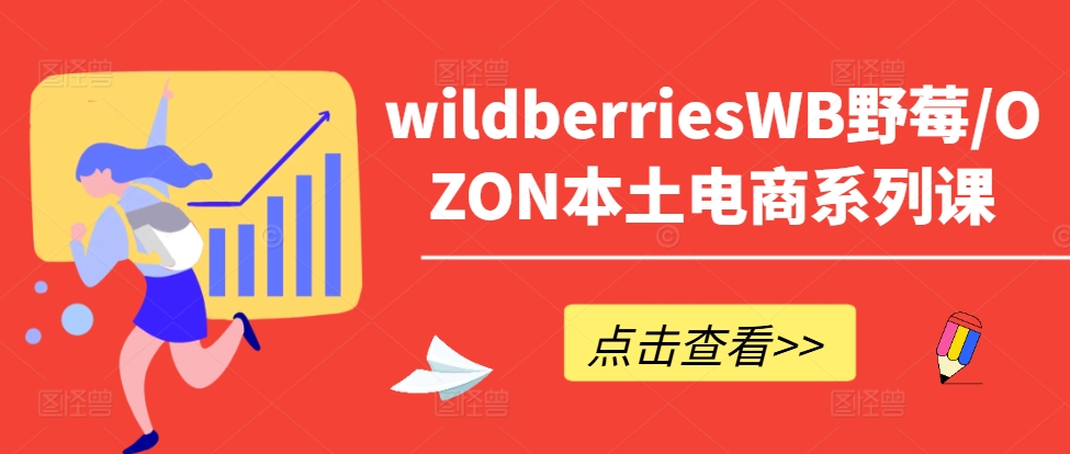 wildberriesWB野莓/OZON本土电商系列课，掌握WB产品优化，出单技巧和订单处理等-小鹏项目网
