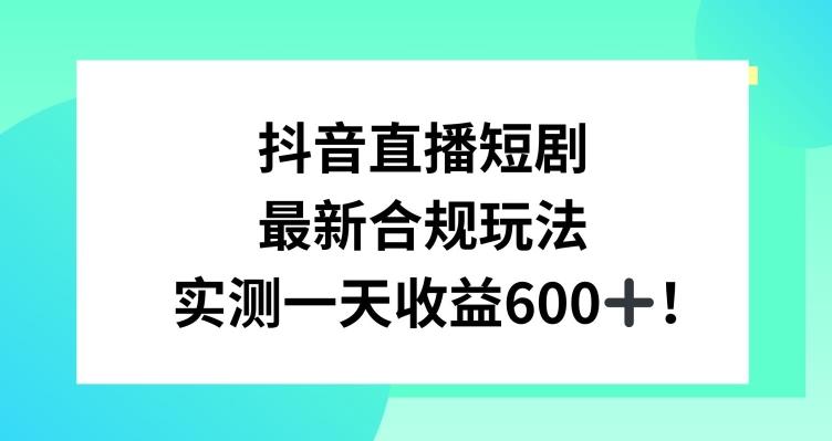 抖音直播短剧最新合规玩法，实测一天变现600+，教程+素材全解析【揭秘】-小鹏项目网