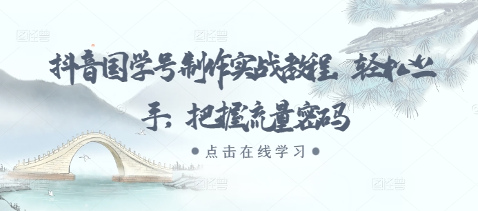抖音国学号制作实战教程，轻松上手，把握流量密码-小鹏项目网