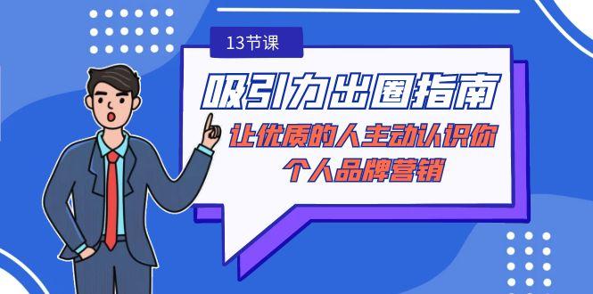 吸引力-出圈指南-让优质的人主动认识你-个人品牌营销(无水印-13节课)-小鹏项目网