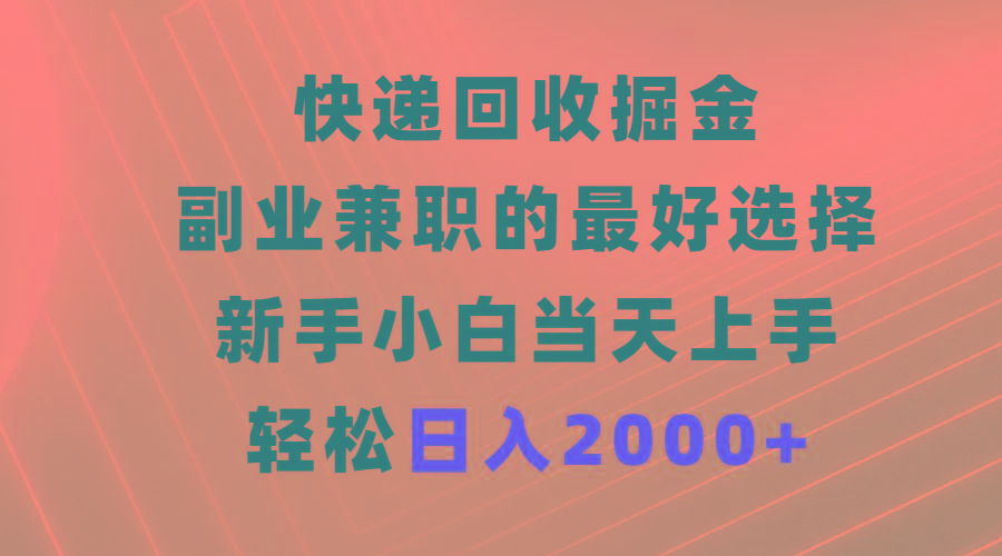 (9546期)快递回收掘金，副业兼职的最好选择，新手小白当天上手，轻松日入2000+-小鹏项目网