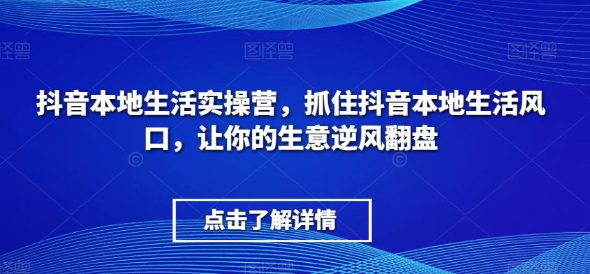 抖音本地生活实操营，​抓住抖音本地生活风口，让你的生意逆风翻盘-小鹏项目网
