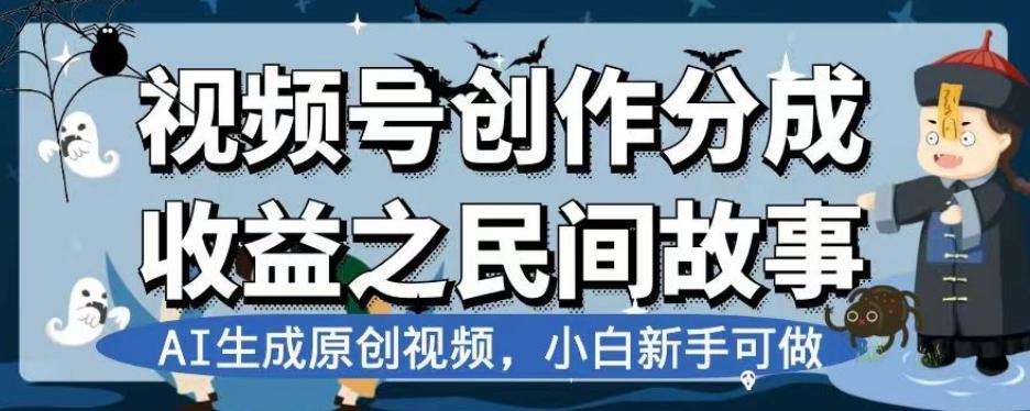 视频号创作分成收益之民间故事，AI生成原创视频，小白新手可做【揭秘】-小鹏项目网