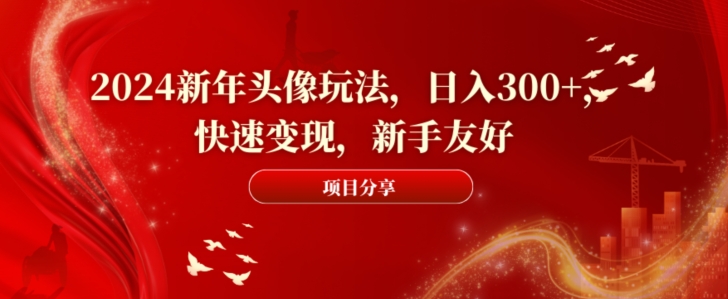 2024新年头像玩法，日入300+，快速变现，新手友好【揭秘】-小鹏项目网