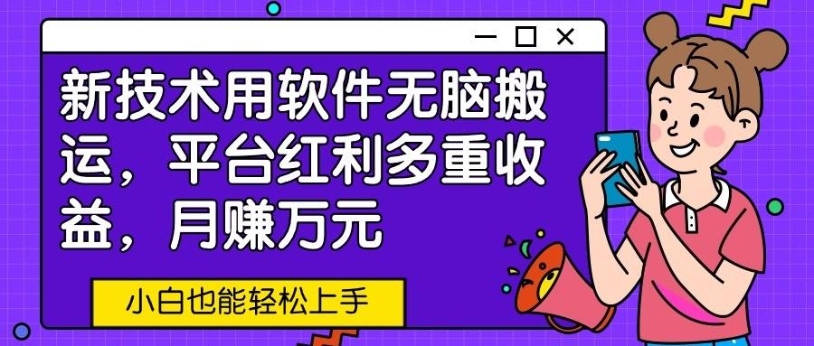 新技术用软件无脑搬运，平台红利多重收益，月赚万元，小白也能轻松上手-小鹏项目网