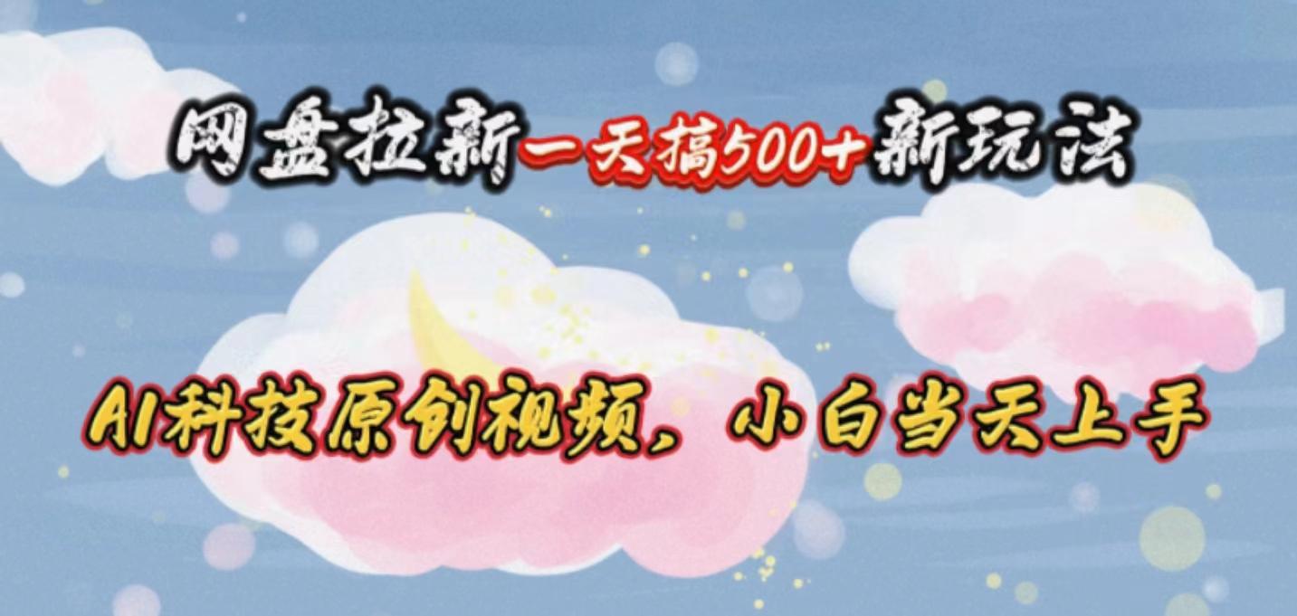网盘拉新一天搞500新玩法，Ai科技原创视频，小白当天上手-小鹏项目网