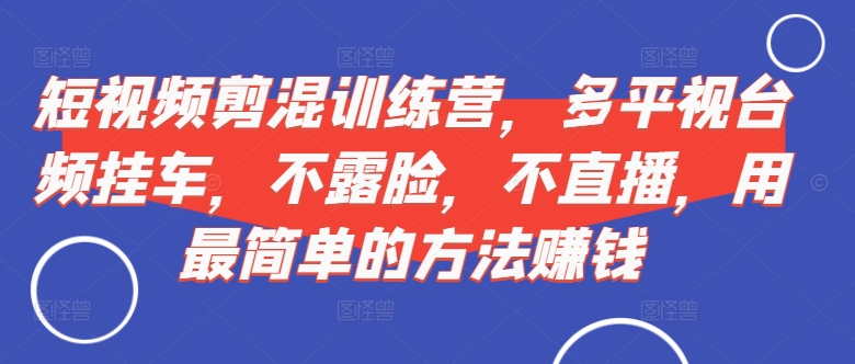 短视频‮剪混‬训练营，多平‮视台‬频挂车，不露脸，不直播，用最简单的方法赚钱-小鹏项目网