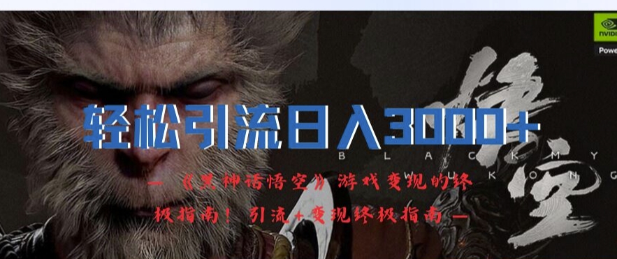 轻松引流日入3k，《黑神话悟空》游戏变现的终极指南!引流+变现终极指南-小鹏项目网