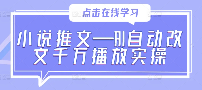 小说推文—AI自动改文千万播放实操-小鹏项目网