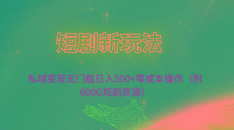 (9894期)短剧新玩法，私域变现无门槛日入500+零成本操作(附600G短剧资源)-小鹏项目网