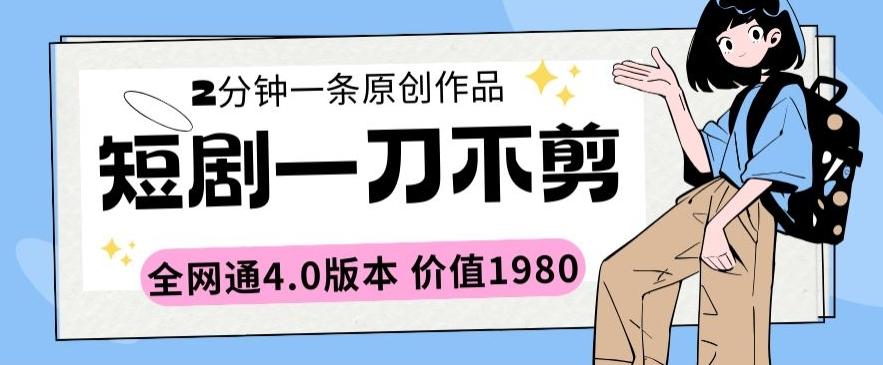 短剧一刀不剪2分钟一条全网通4.0版本价值1980【揭秘】-小鹏项目网