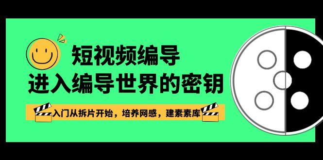 短视频编导，进入编导世界的密钥，入门从拆片开始，培养网感，建素素库-小鹏项目网