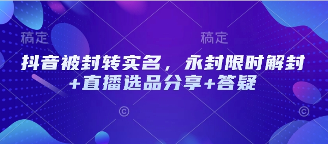 抖音被封转实名，永封限时解封+直播选品分享+答疑-小鹏项目网