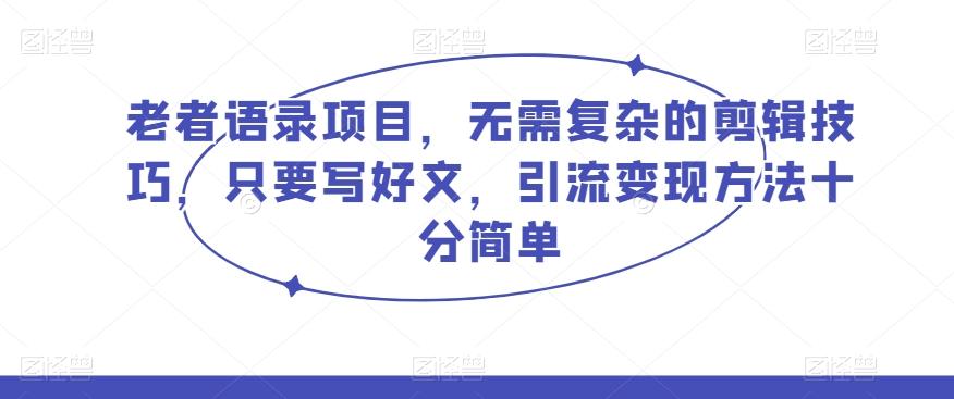 老者语录项目，无需复杂的剪辑技巧，只要写好文，引流变现方法十分简单-小鹏项目网