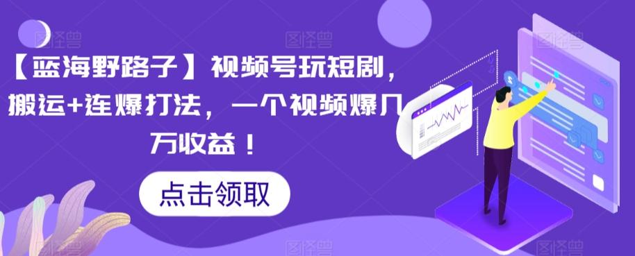 【蓝海野路子】视频号玩短剧，搬运+连爆打法，一个视频爆几万收益【揭秘】-小鹏项目网