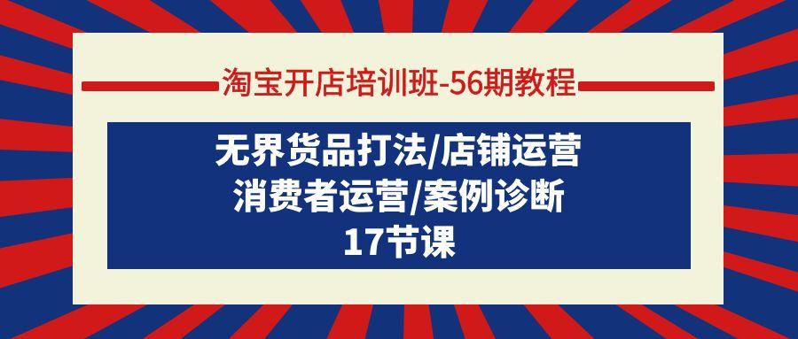 (9605期)淘宝开店培训班-56期教程：无界货品打法/店铺运营/消费者运营/案例诊断-小鹏项目网
