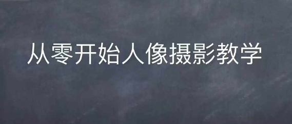 情感人像摄影综合训练，从0开始人像摄影教学-小鹏项目网